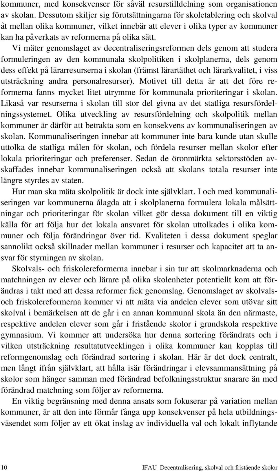 Vi mäter genomslaget av decentraliseringsreformen dels genom att studera formuleringen av den kommunala skolpolitiken i skolplanerna, dels genom dess effekt på lärarresurserna i skolan (främst