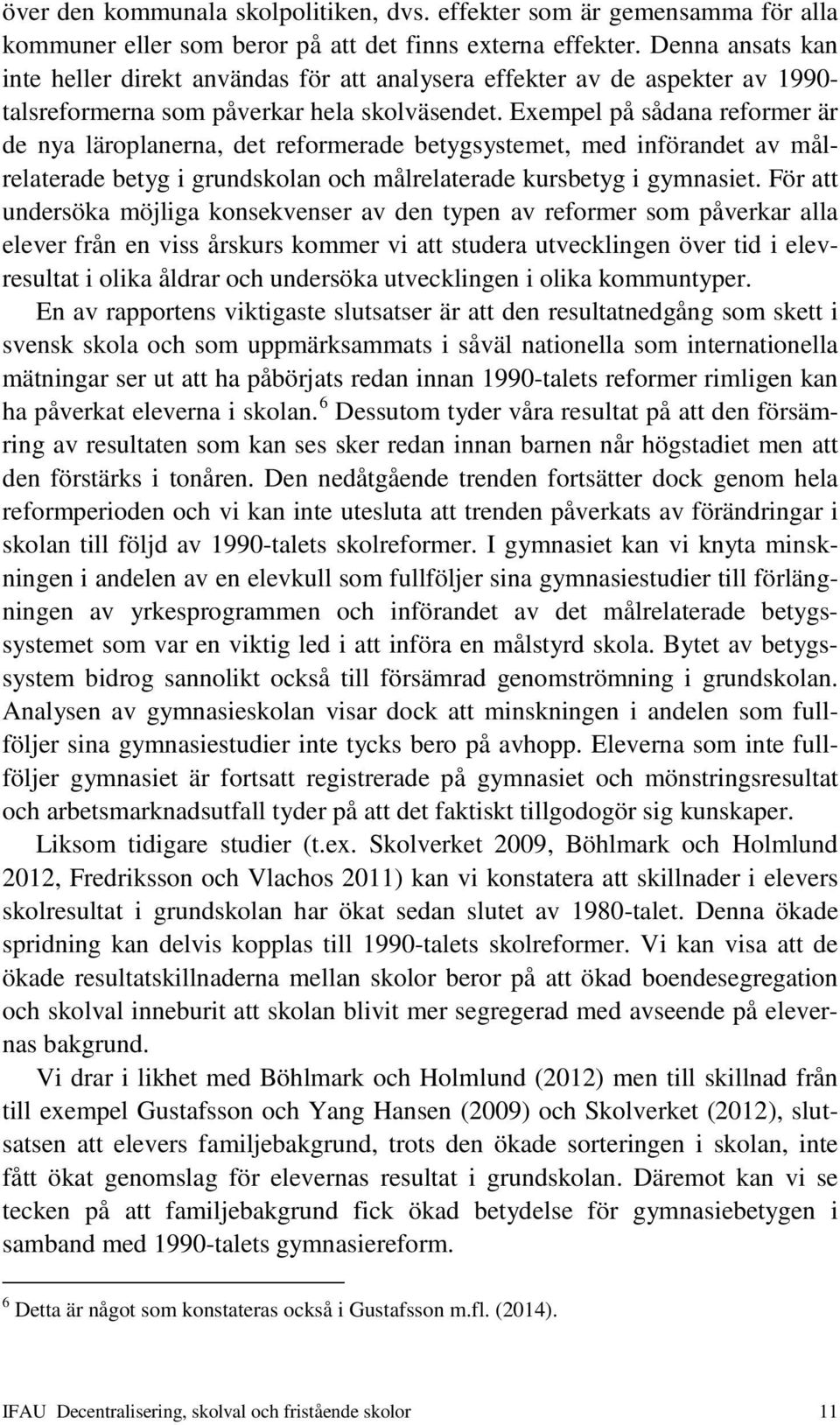 Exempel på sådana reformer är de nya läroplanerna, det reformerade betygsystemet, med införandet av målrelaterade betyg i grundskolan och målrelaterade kursbetyg i gymnasiet.