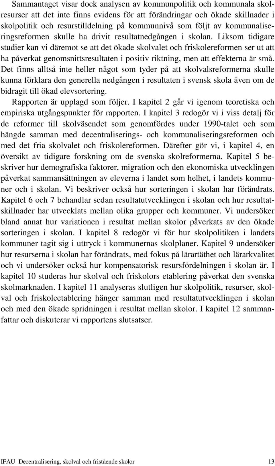 Liksom tidigare studier kan vi däremot se att det ökade skolvalet och friskolereformen ser ut att ha påverkat genomsnittsresultaten i positiv riktning, men att effekterna är små.