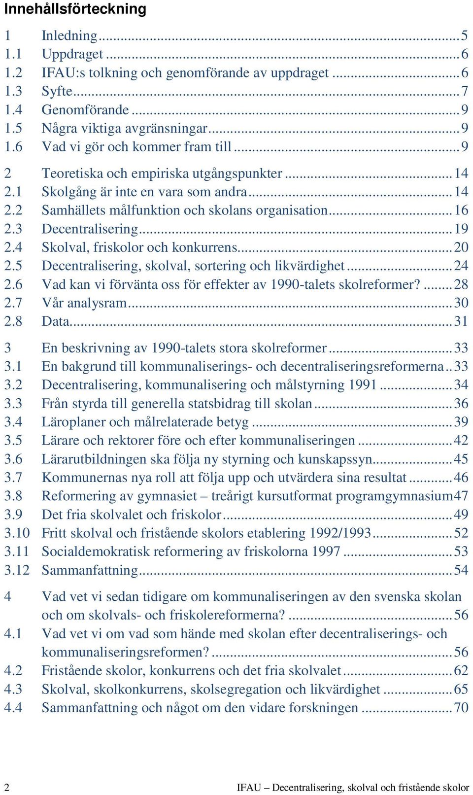 4 Skolval, friskolor och konkurrens... 20 2.5 Decentralisering, skolval, sortering och likvärdighet... 24 2.6 Vad kan vi förvänta oss för effekter av 1990-talets skolreformer?... 28 2.7 Vår analysram.