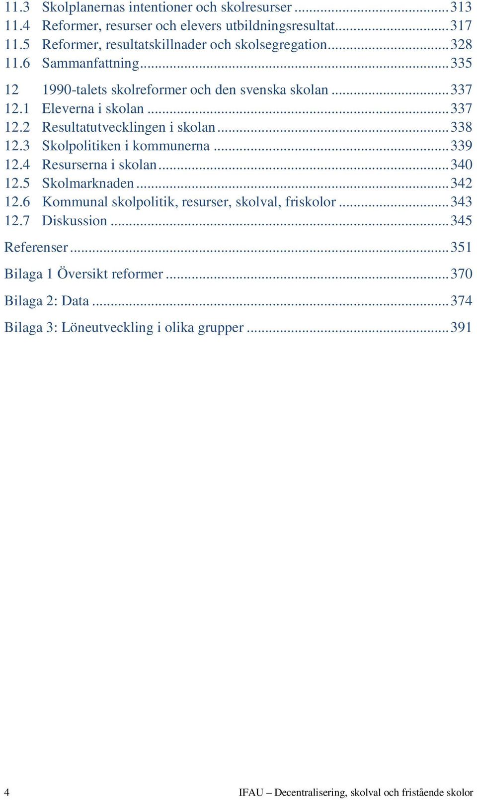 3 Skolpolitiken i kommunerna... 339 12.4 Resurserna i skolan... 340 12.5 Skolmarknaden... 342 12.6 Kommunal skolpolitik, resurser, skolval, friskolor... 343 12.7 Diskussion.