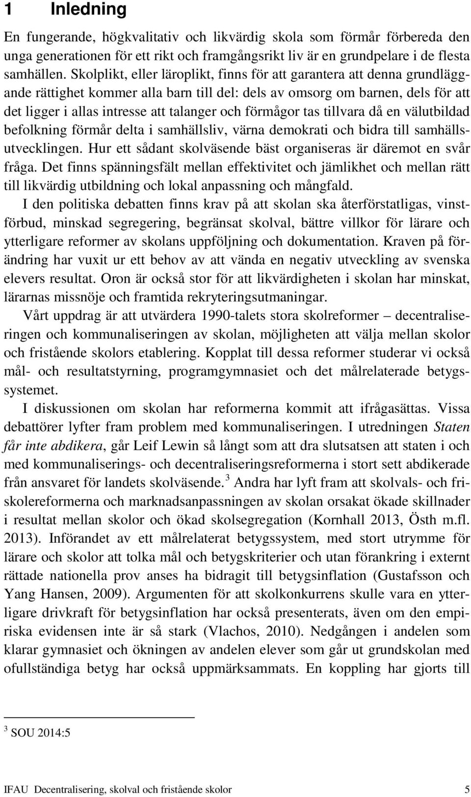 förmågor tas tillvara då en välutbildad befolkning förmår delta i samhällsliv, värna demokrati och bidra till samhällsutvecklingen.