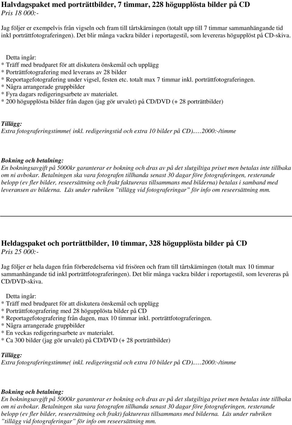 Detta ingår: * Träff med brudparet för att diskutera önskemål och upplägg * Porträttfotografering med leverans av 28 bilder * Reportagefotografering under vigsel, festen etc. totalt max 7 timmar inkl.