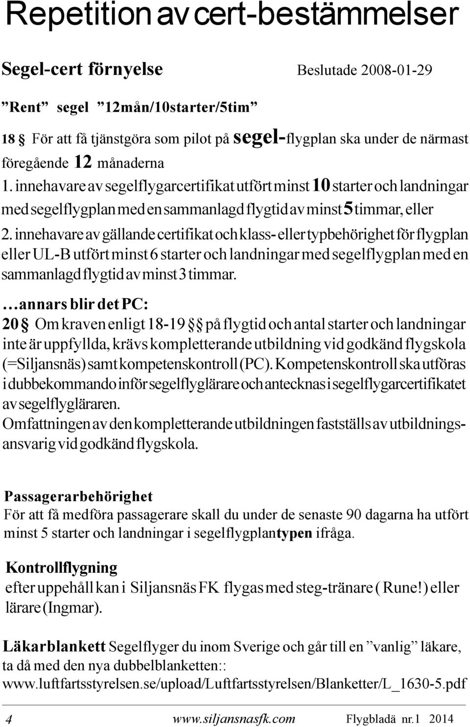 innehavare av gällande certifikat och klass- eller typbehörighet för flygplan eller UL-B utfört minst 6 starter och landningar med segelflygplan med en sammanlagd flygtid av minst 3 timmar.