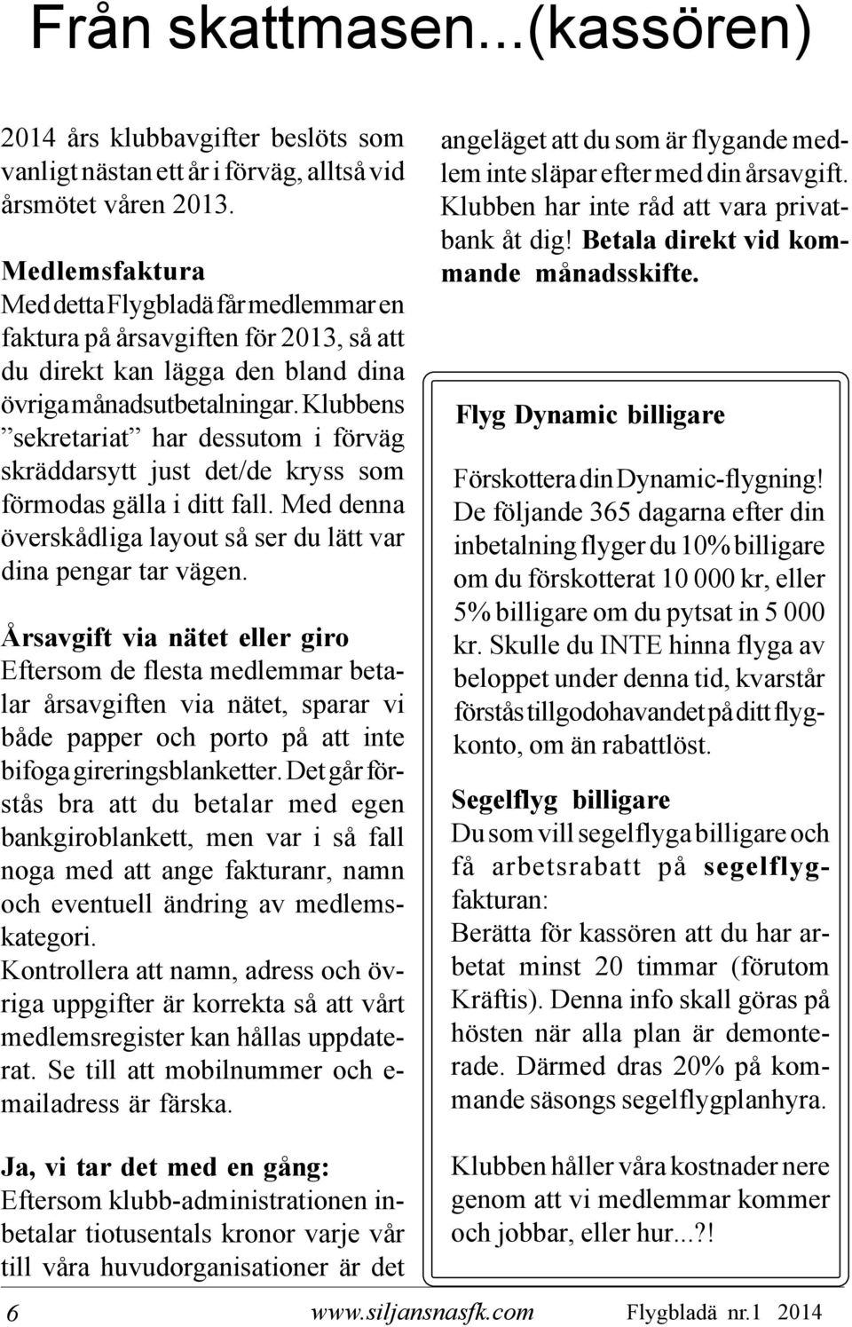 Klubbens sekretariat har dessutom i förväg skräddarsytt just det/de kryss som förmodas gälla i ditt fall. Med denna överskådliga layout så ser du lätt var dina pengar tar vägen.