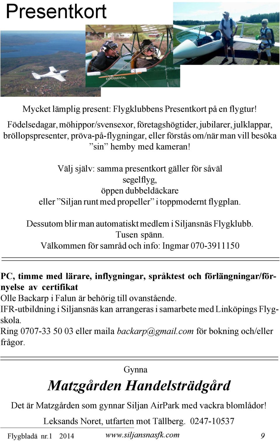 Välj själv: samma presentkort gäller för såväl segelflyg, öppen dubbeldäckare eller Siljan runt med propeller i toppmodernt flygplan. Dessutom blir man automatiskt medlem i Siljansnäs Flygklubb.