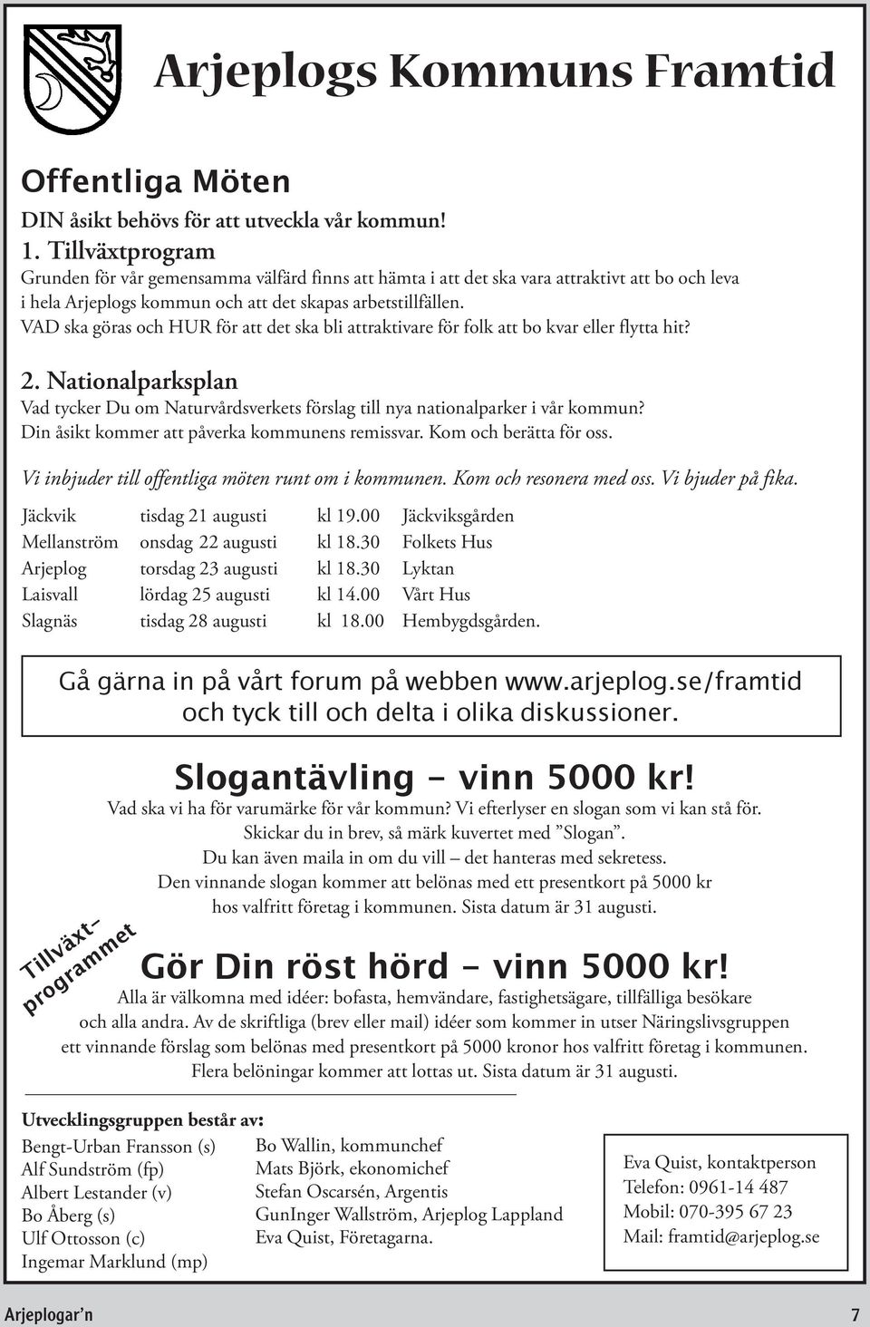 VAD ska göras och HUR för att det ska bli attraktivare för folk att bo kvar eller flytta hit? 2. Nationalparksplan Vad tycker Du om Naturvårdsverkets förslag till nya nationalparker i vår kommun?