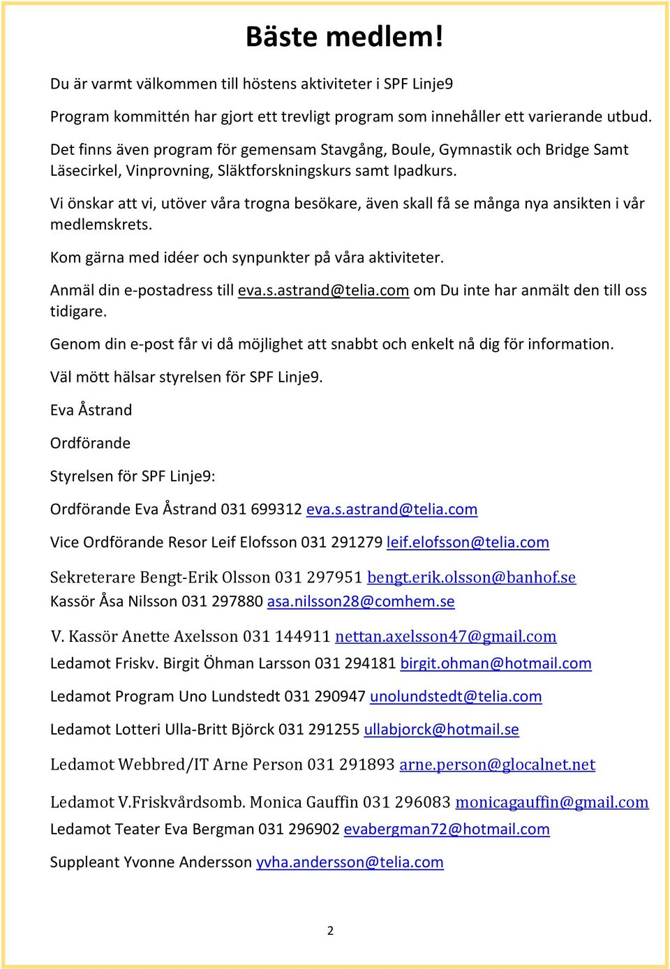 Vi önskar att vi, utöver våra trogna besökare, även skall få se många nya ansikten i vår medlemskrets. Kom gärna med idéer och synpunkter på våra aktiviteter. Anmäl din e postadress till eva.s.astrand@telia.