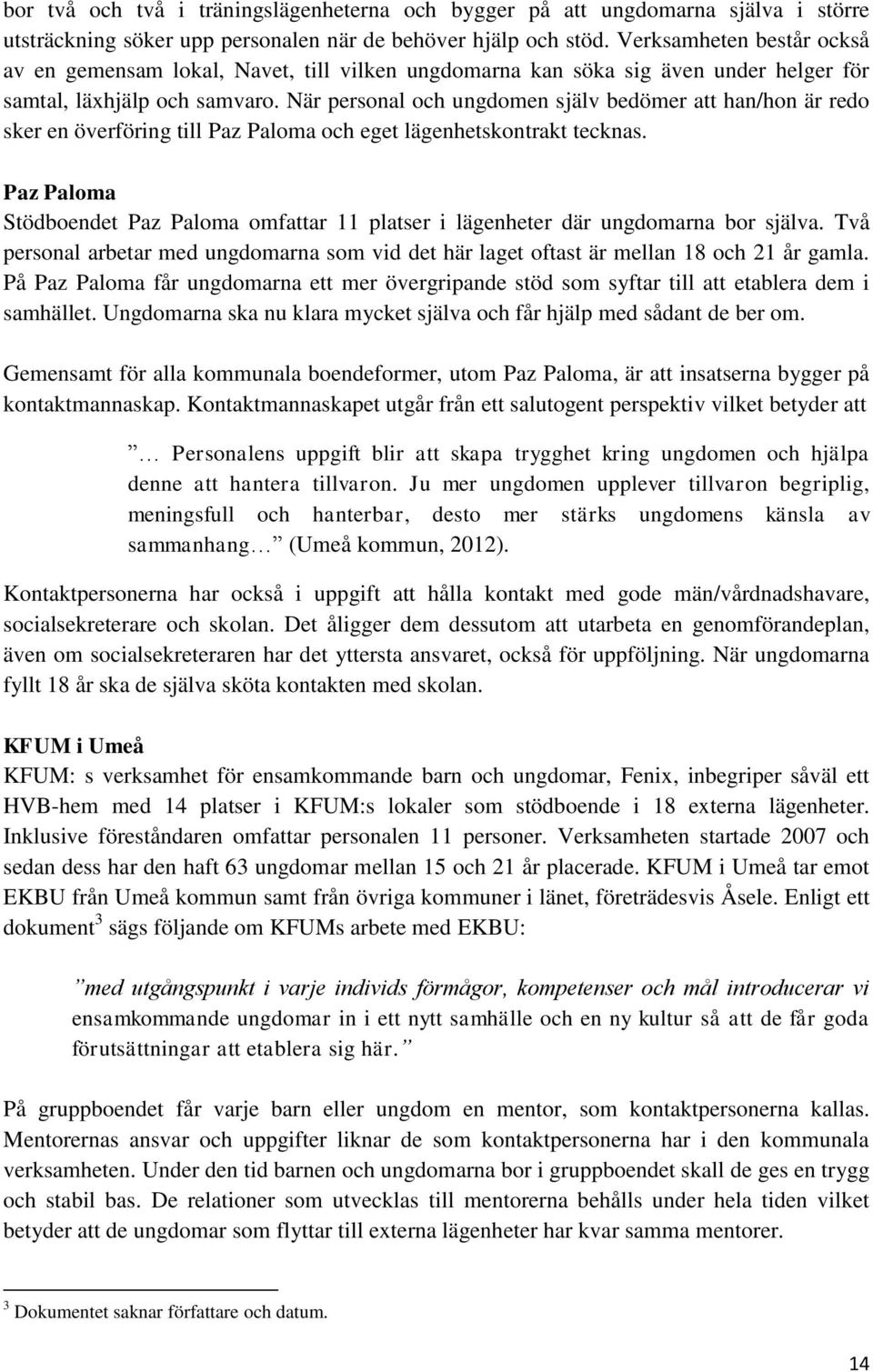 När personal och ungdomen själv bedömer att han/hon är redo sker en överföring till Paz Paloma och eget lägenhetskontrakt tecknas.