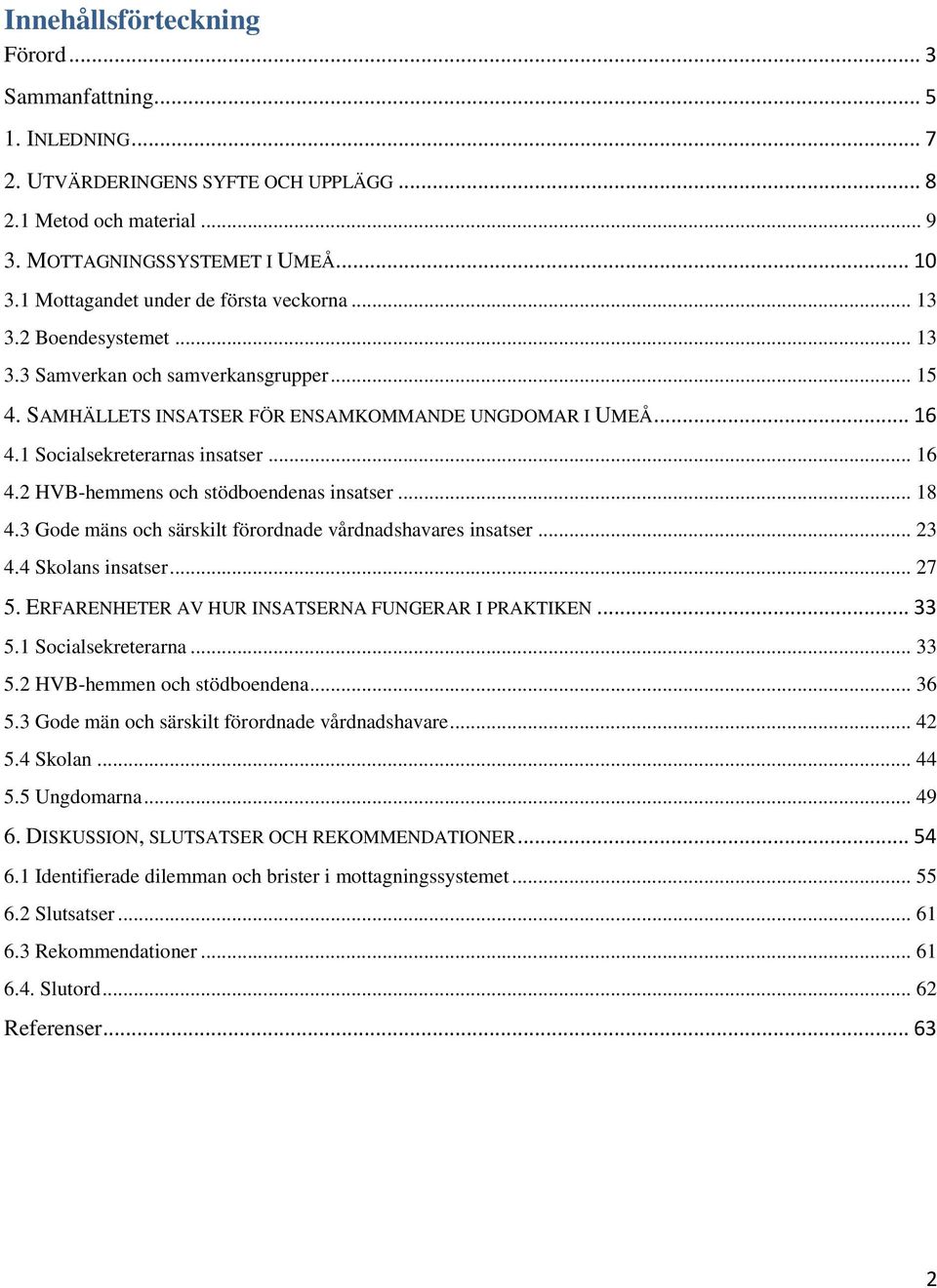 1 Socialsekreterarnas insatser... 16 4.2 HVB-hemmens och stödboendenas insatser... 18 4.3 Gode mäns och särskilt förordnade vårdnadshavares insatser... 23 4.4 Skolans insatser... 27 5.