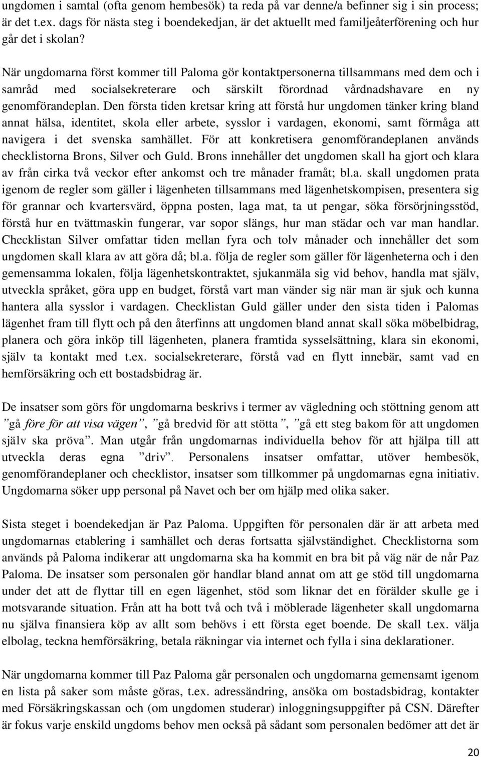 När ungdomarna först kommer till Paloma gör kontaktpersonerna tillsammans med dem och i samråd med socialsekreterare och särskilt förordnad vårdnadshavare en ny genomförandeplan.