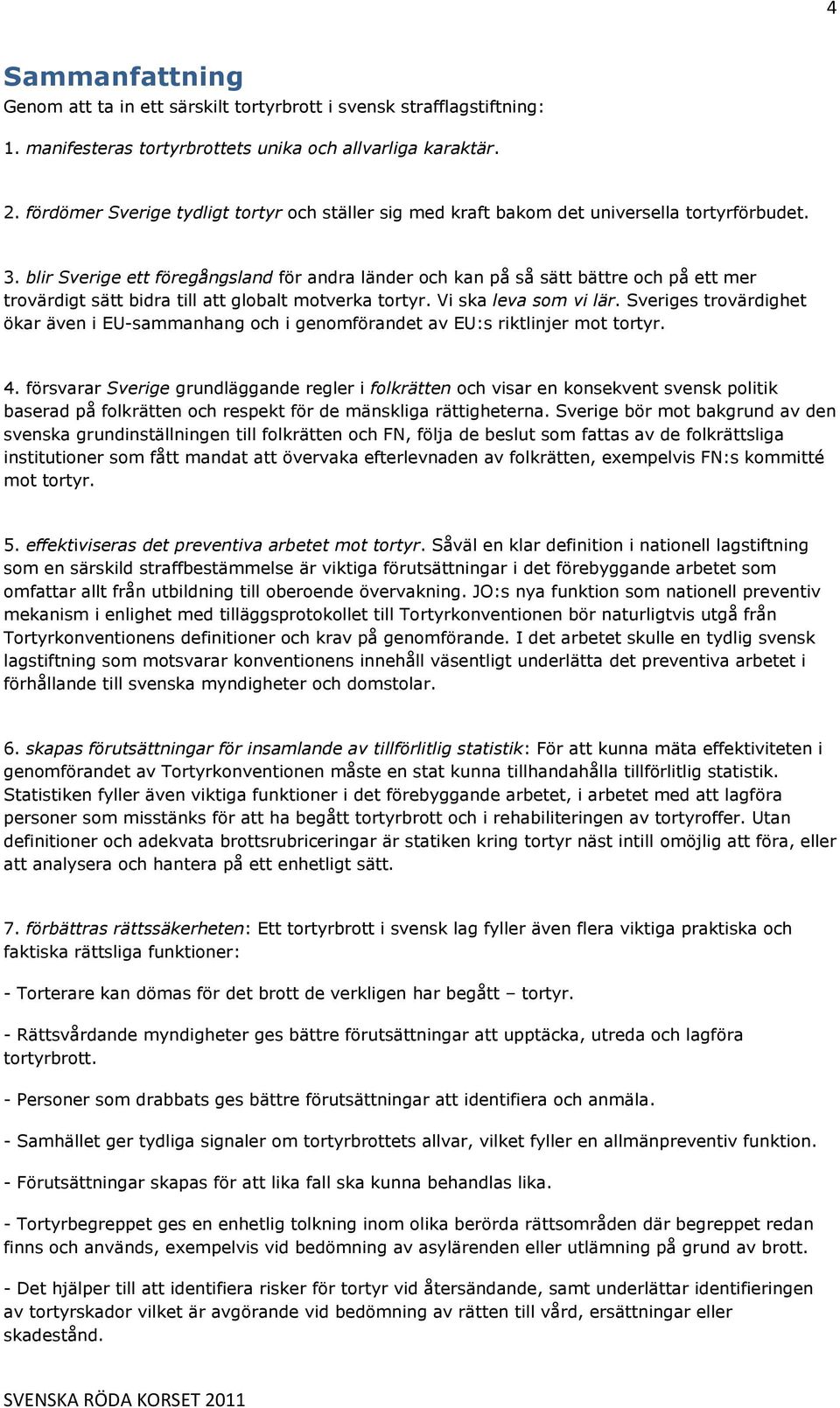 blir Sverige ett föregångsland för andra länder och kan på så sätt bättre och på ett mer trovärdigt sätt bidra till att globalt motverka tortyr. Vi ska leva som vi lär.