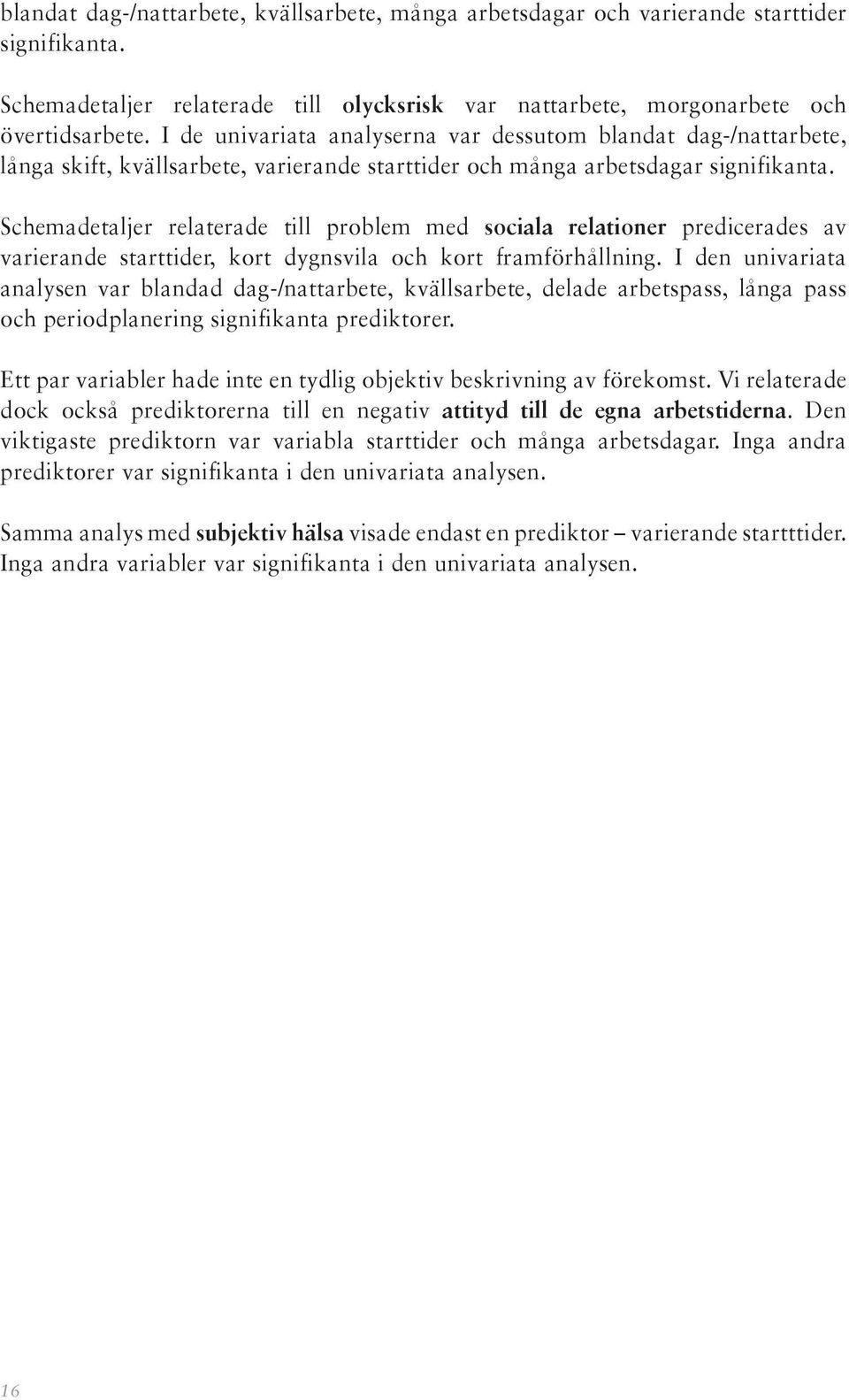 Schemadetaljer relaterade till problem med sociala relationer predicerades av varierande starttider, kort dygnsvila och kort framförhållning.