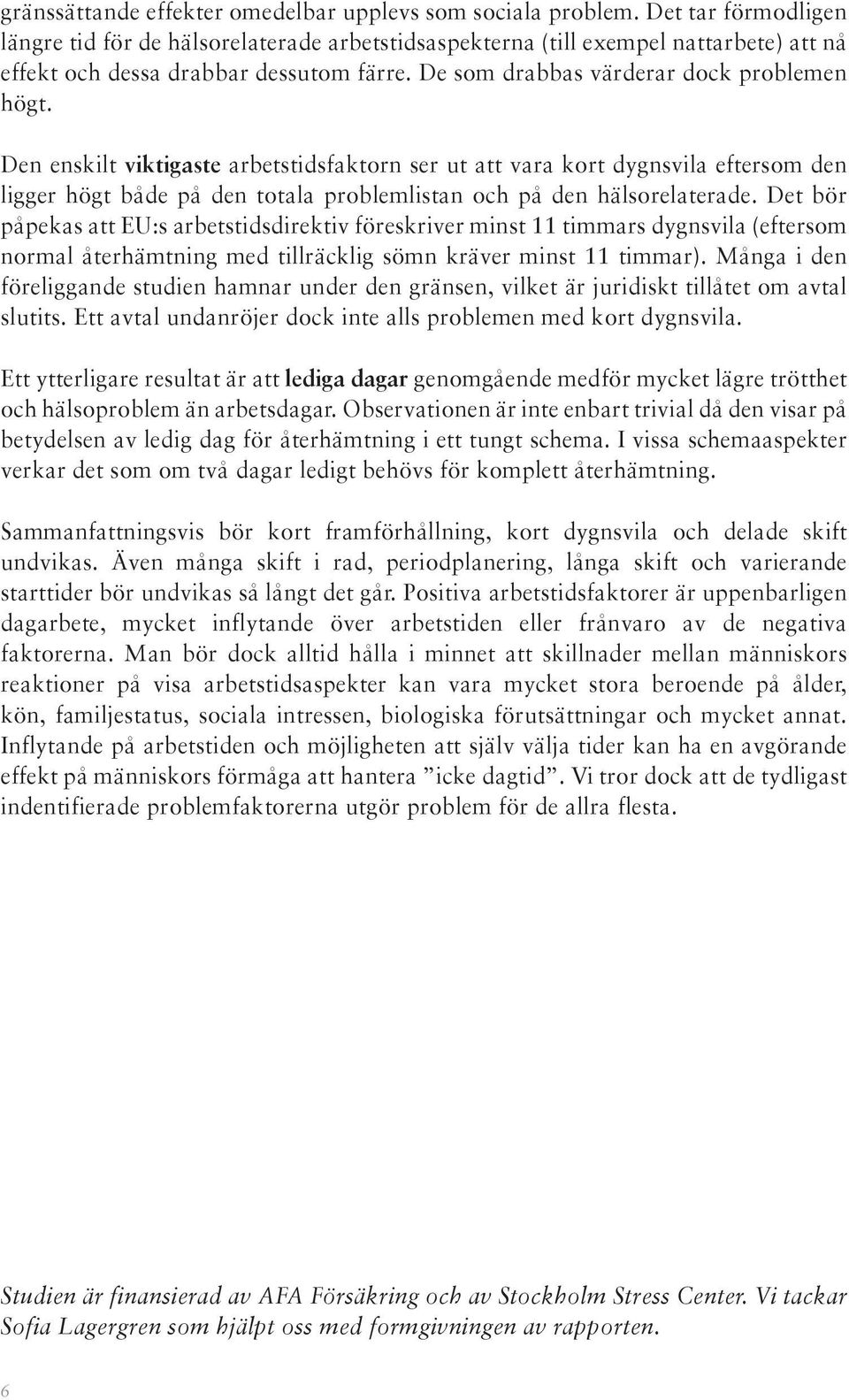 Den enskilt viktigaste arbetstidsfaktorn ser ut att vara kort dygnsvila eftersom den ligger högt både på den totala problemlistan och på den hälsorelaterade.