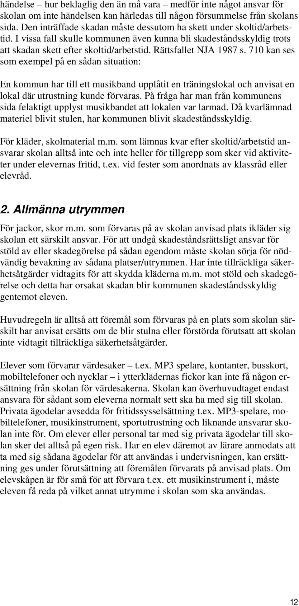 Rättsfallet NJA 1987 s. 710 kan ses som exempel på en sådan situation: En kommun har till ett musikband upplåtit en träningslokal och anvisat en lokal där utrustning kunde förvaras.