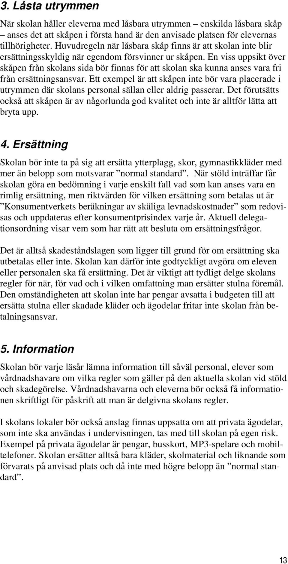 En viss uppsikt över skåpen från skolans sida bör finnas för att skolan ska kunna anses vara fri från ersättningsansvar.