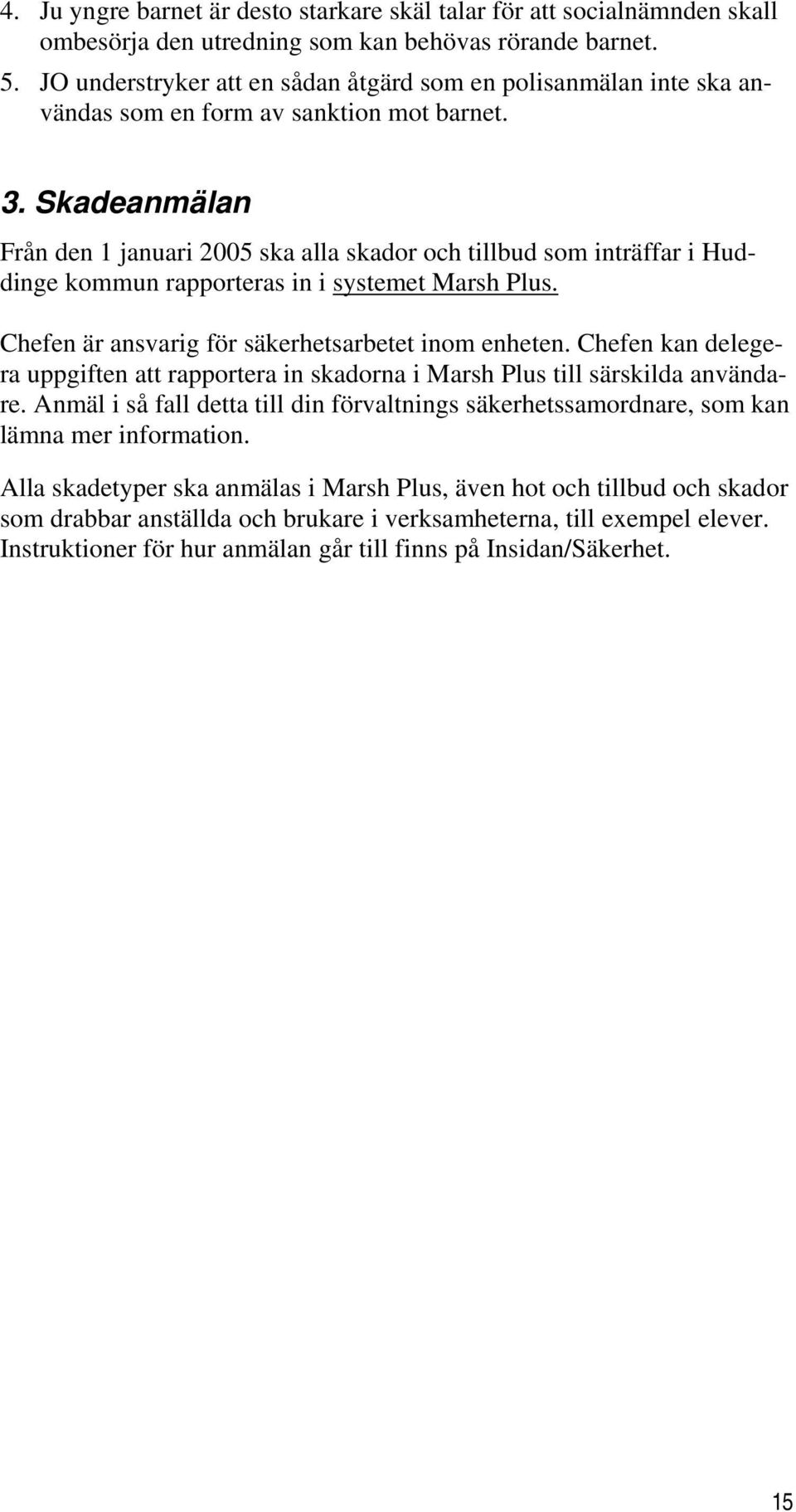 Skadeanmälan Från den 1 januari 2005 ska alla skador och tillbud som inträffar i Huddinge kommun rapporteras in i systemet Marsh Plus. Chefen är ansvarig för säkerhetsarbetet inom enheten.