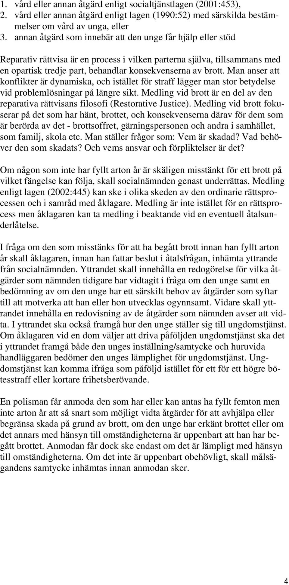 Man anser att konflikter är dynamiska, och istället för straff lägger man stor betydelse vid problemlösningar på längre sikt.