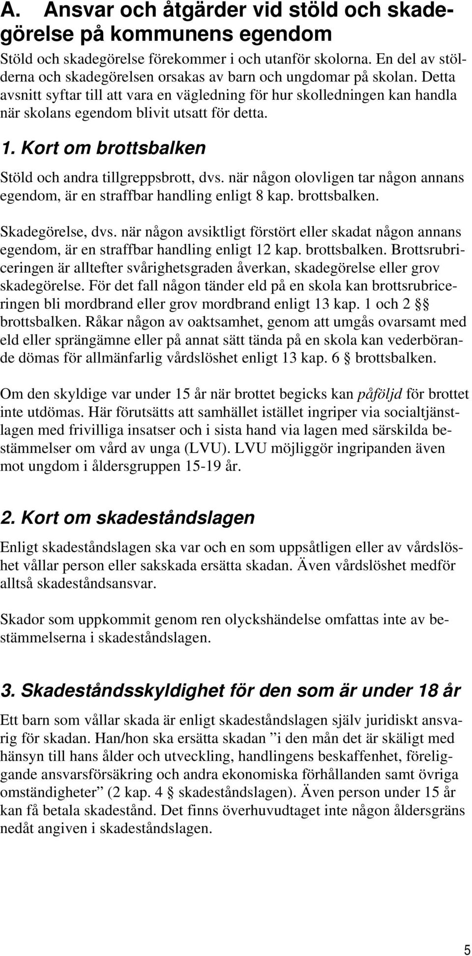 Detta avsnitt syftar till att vara en vägledning för hur skolledningen kan handla när skolans egendom blivit utsatt för detta. 1. Kort om brottsbalken Stöld och andra tillgreppsbrott, dvs.