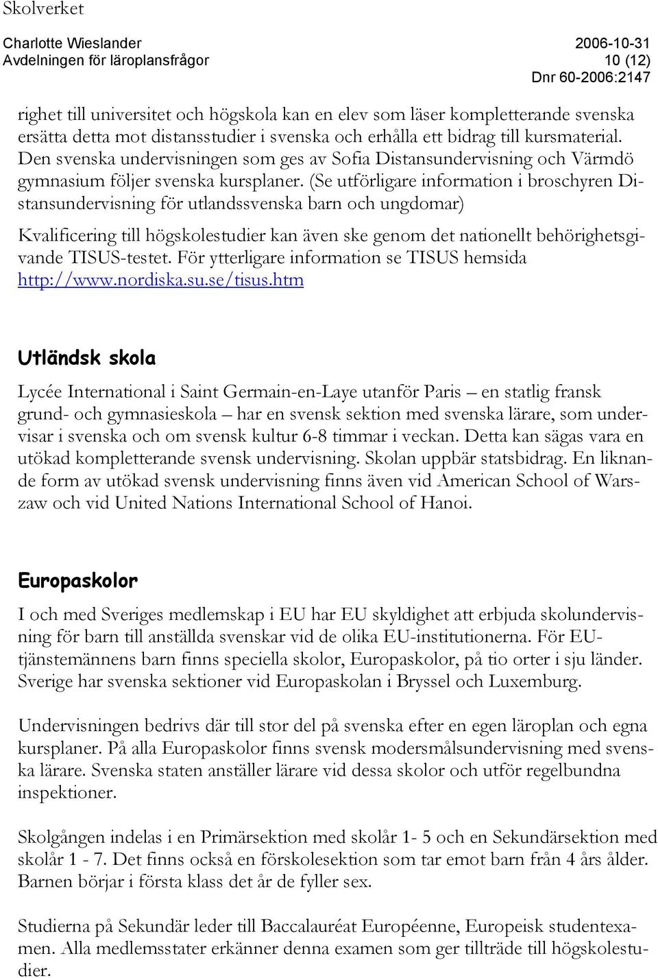 (Se utförligare information i broschyren Distansundervisning för utlandssvenska barn och ungdomar) Kvalificering till högskolestudier kan även ske genom det nationellt behörighetsgivande TISUS-testet.