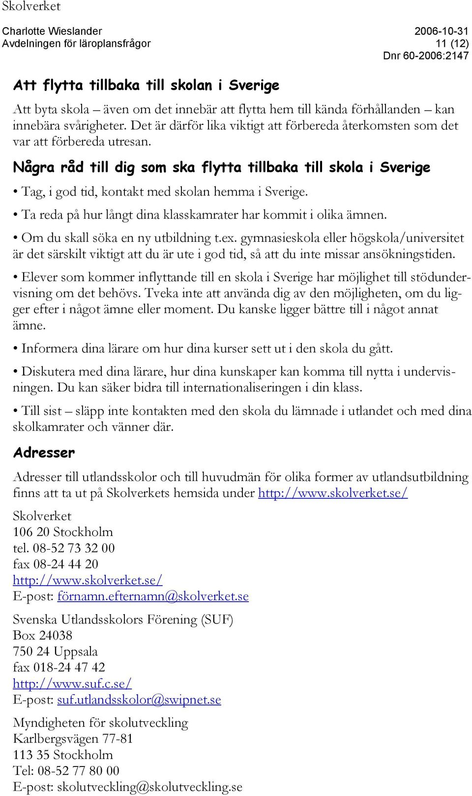 Några råd till dig som ska flytta tillbaka till skola i Sverige Tag, i god tid, kontakt med skolan hemma i Sverige. Ta reda på hur långt dina klasskamrater har kommit i olika ämnen.