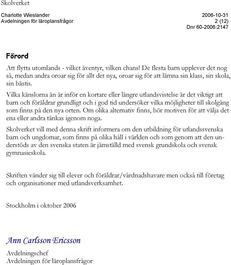 Om olika alternativ finns, bör motiven för att välja det ena eller andra tänkas igenom noga.