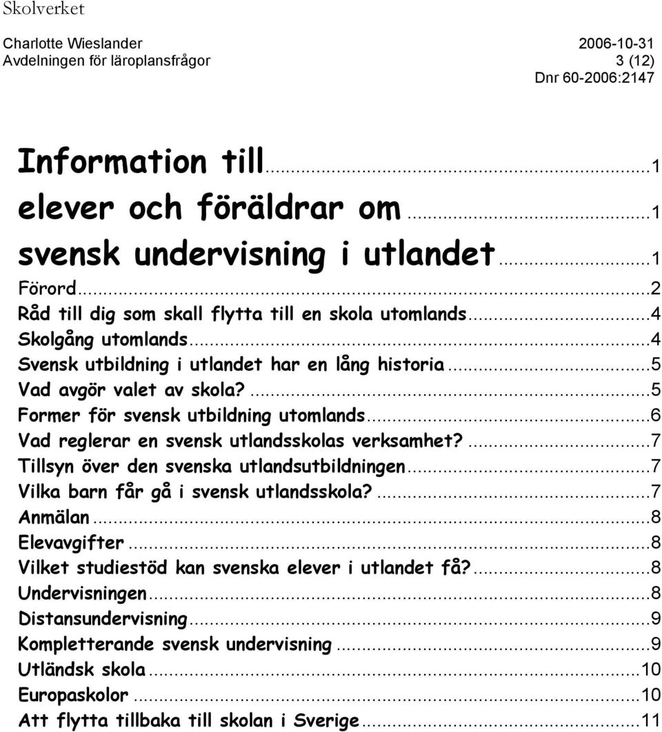 ...7 Tillsyn över den svenska utlandsutbildningen...7 Vilka barn får gå i svensk utlandsskola?...7 Anmälan...8 Elevavgifter...8 Vilket studiestöd kan svenska elever i utlandet få?