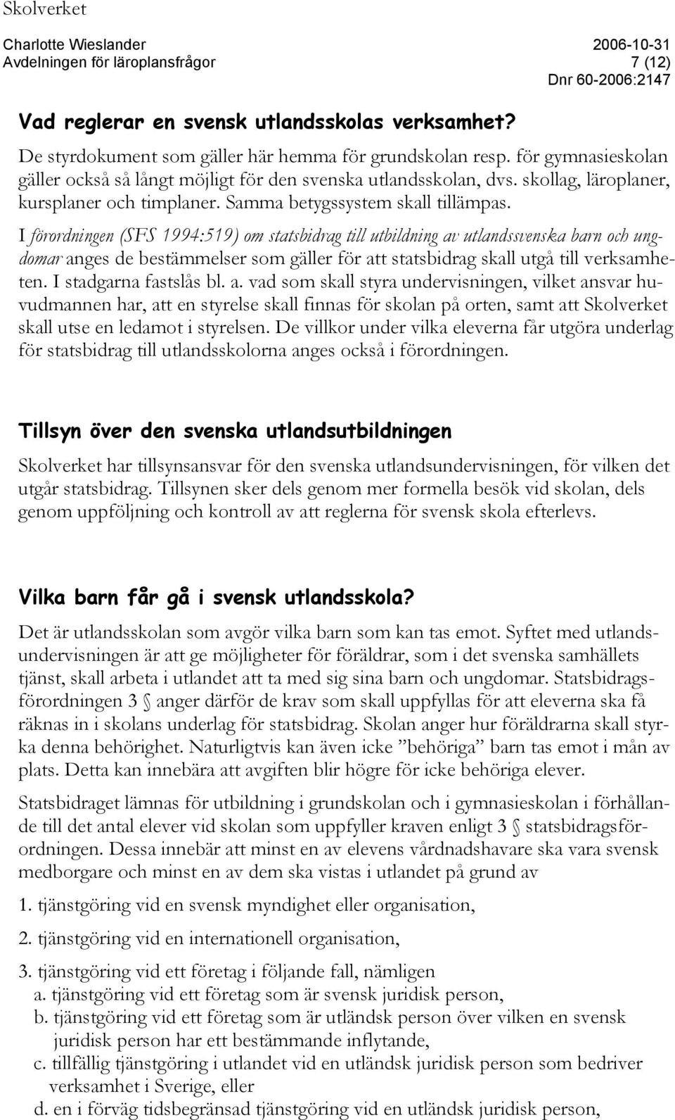 I förordningen (SFS 1994:519) om statsbidrag till utbildning av utlandssvenska barn och ungdomar anges de bestämmelser som gäller för att statsbidrag skall utgå till verksamheten.