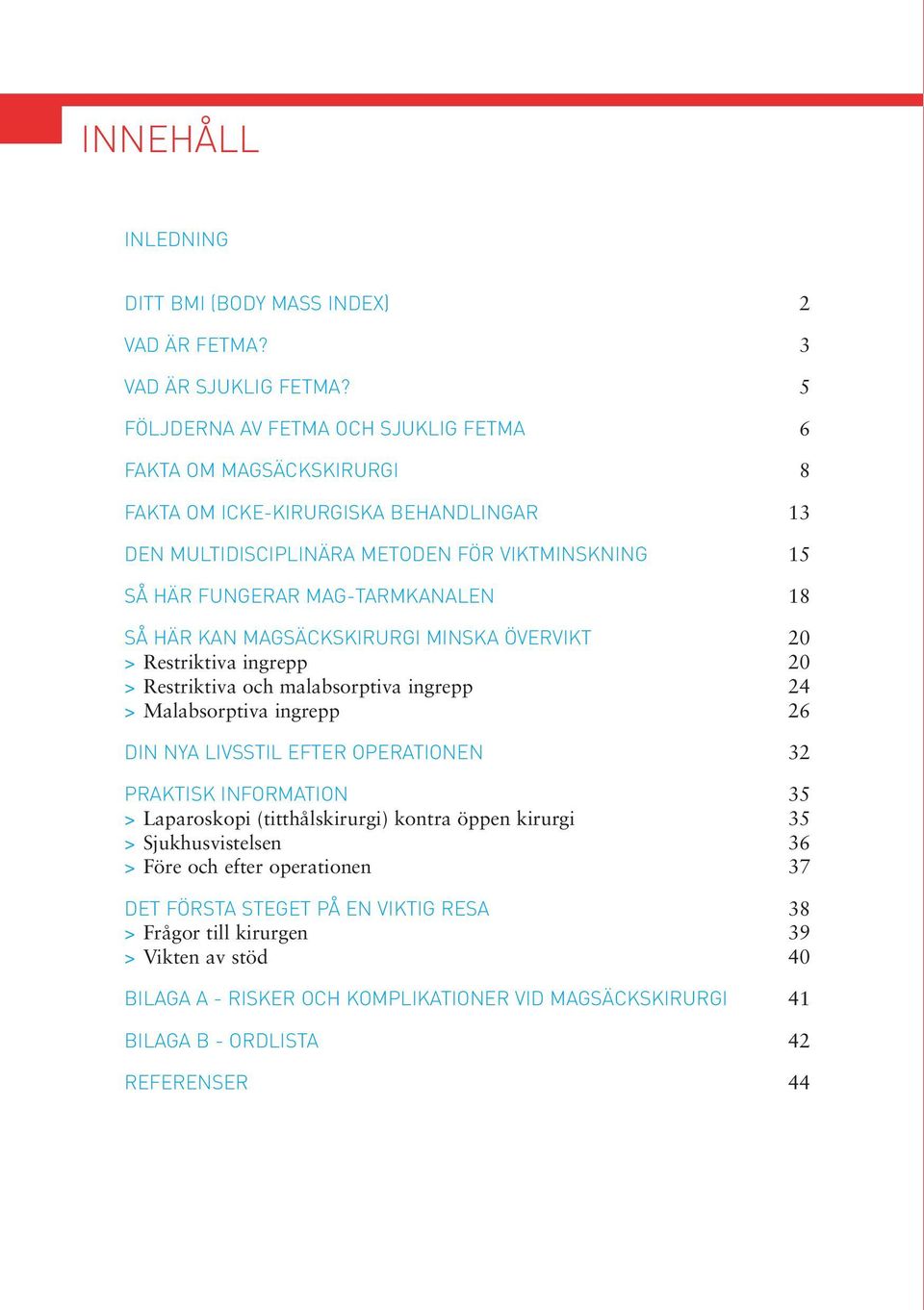 18 SÅ HÄR KAN MAGSÄCKSKIRURGI MINSKA ÖVERVIKT 20 > Restriktiva ingrepp 20 > Restriktiva och malabsorptiva ingrepp 24 > Malabsorptiva ingrepp 26 DIN NYA LIVSSTIL EFTER OPERATIONEN 32 PRAKTISK