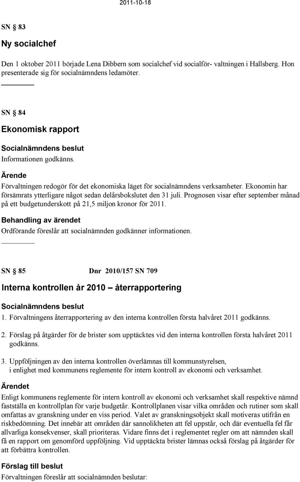 Ekonomin har försämrats ytterligare något sedan delårsbokslutet den 31 juli. Prognosen visar efter september månad på ett budgetunderskott på 21,5 miljon kronor för 2011.