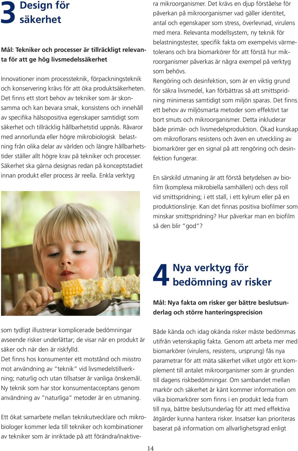 Det finns ett stort behov av tekniker som är skonsamma och kan bevara smak, konsistens och innehåll av specifika hälsopositiva egenskaper samtidigt som säkerhet och tillräcklig hållbarhetstid uppnås.