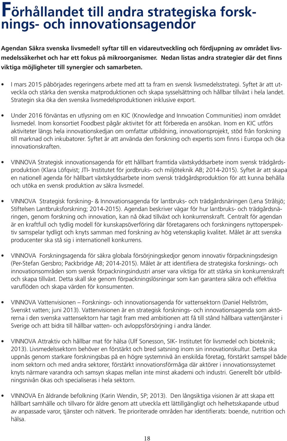 Nedan listas andra strategier där det finns viktiga möjligheter till synergier och samarbeten. I mars 2015 påbörjades regeringens arbete med att ta fram en svensk livsmedelsstrategi.