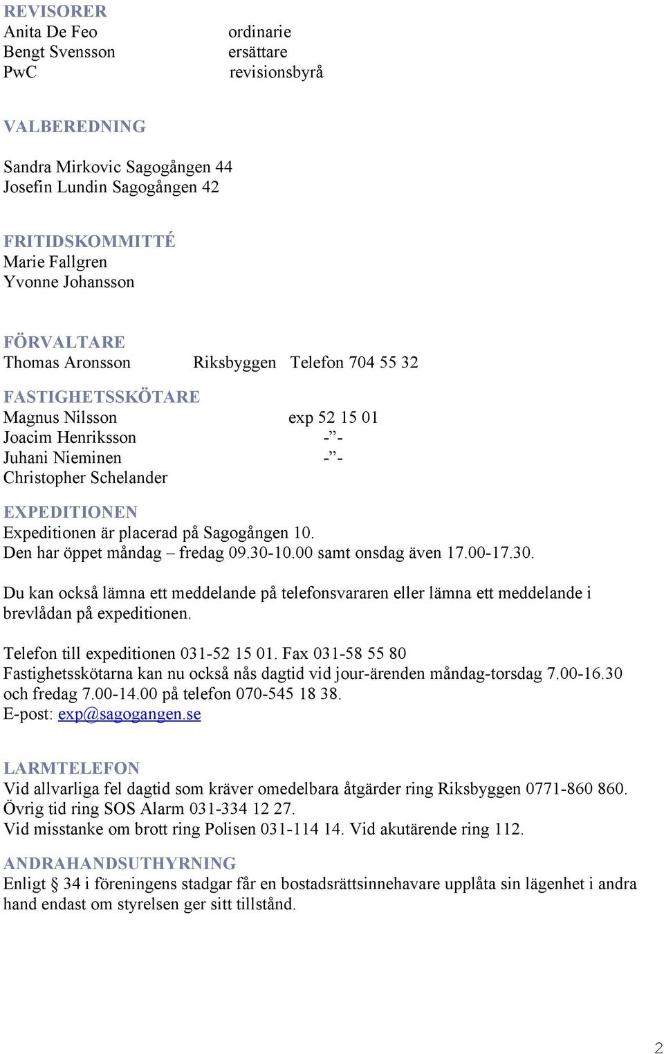 Sagogången 10. Den har öppet måndag fredag 09.30-10.00 samt onsdag även 17.00-17.30. Du kan också lämna ett meddelande på telefonsvararen eller lämna ett meddelande i brevlådan på expeditionen.