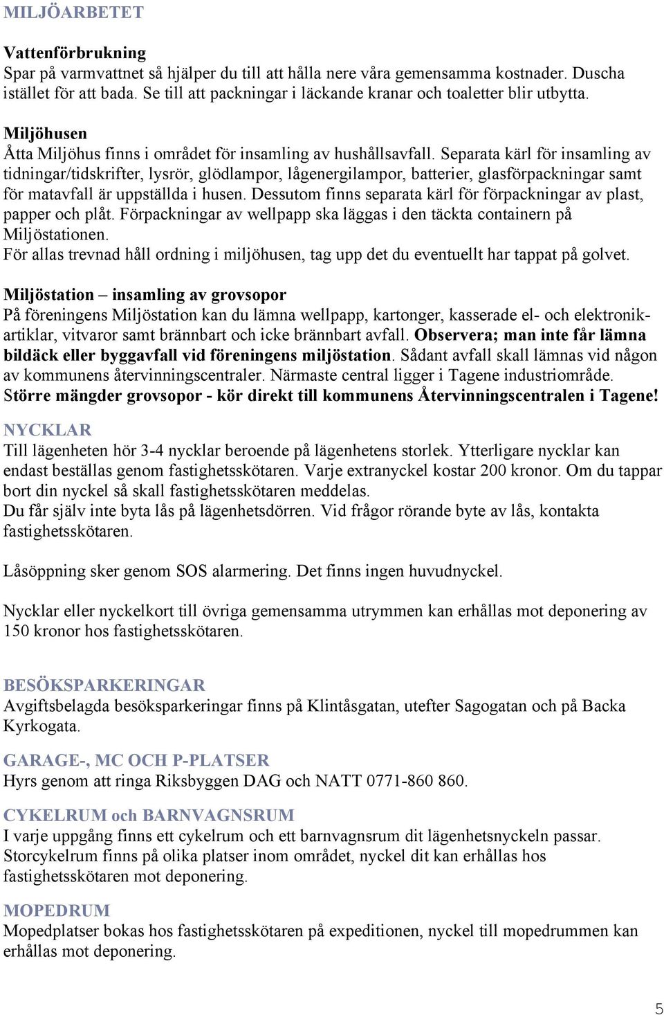 Separata kärl för insamling av tidningar/tidskrifter, lysrör, glödlampor, lågenergilampor, batterier, glasförpackningar samt för matavfall är uppställda i husen.