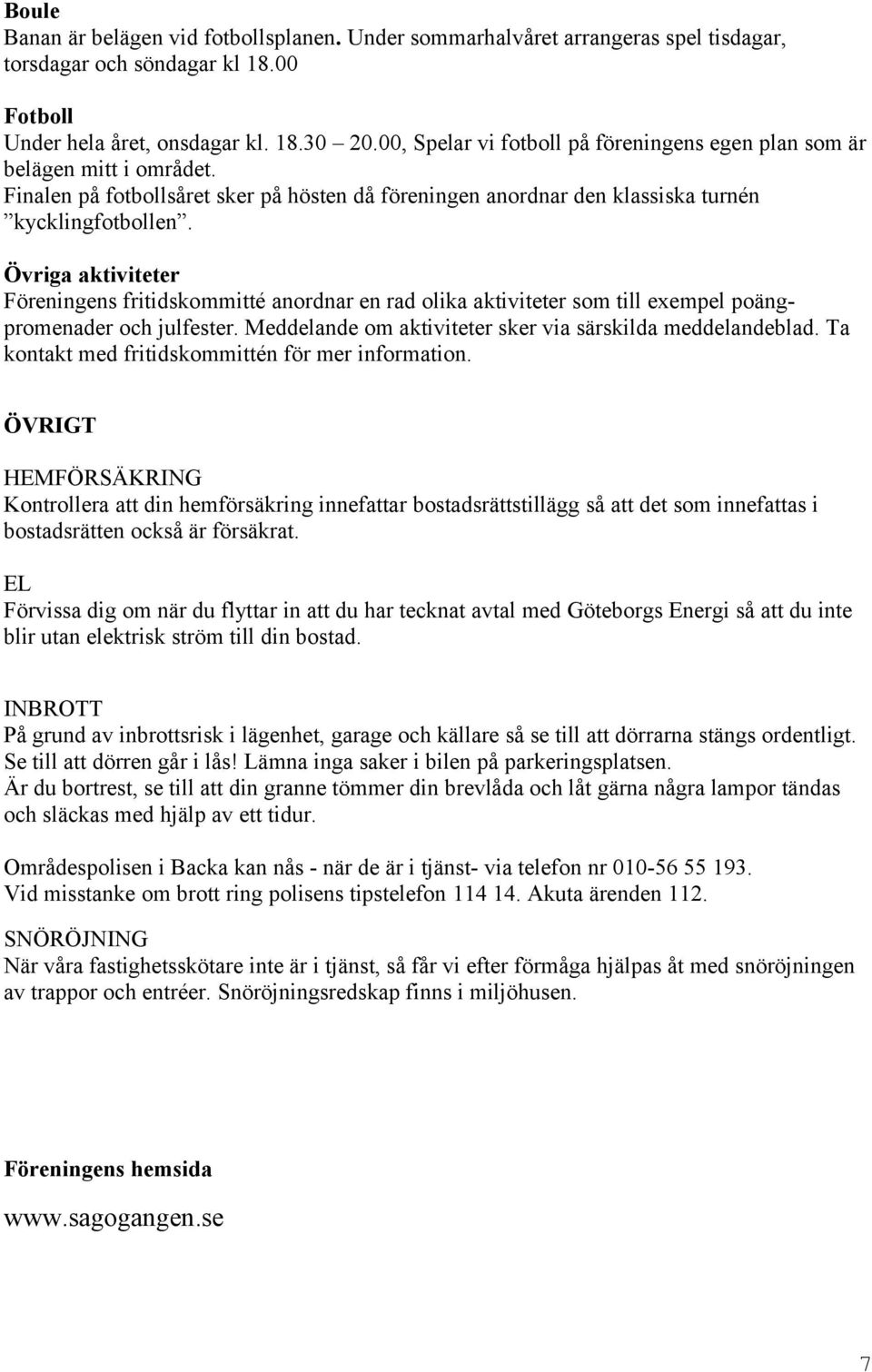 Övriga aktiviteter Föreningens fritidskommitté anordnar en rad olika aktiviteter som till exempel poängpromenader och julfester. Meddelande om aktiviteter sker via särskilda meddelandeblad.