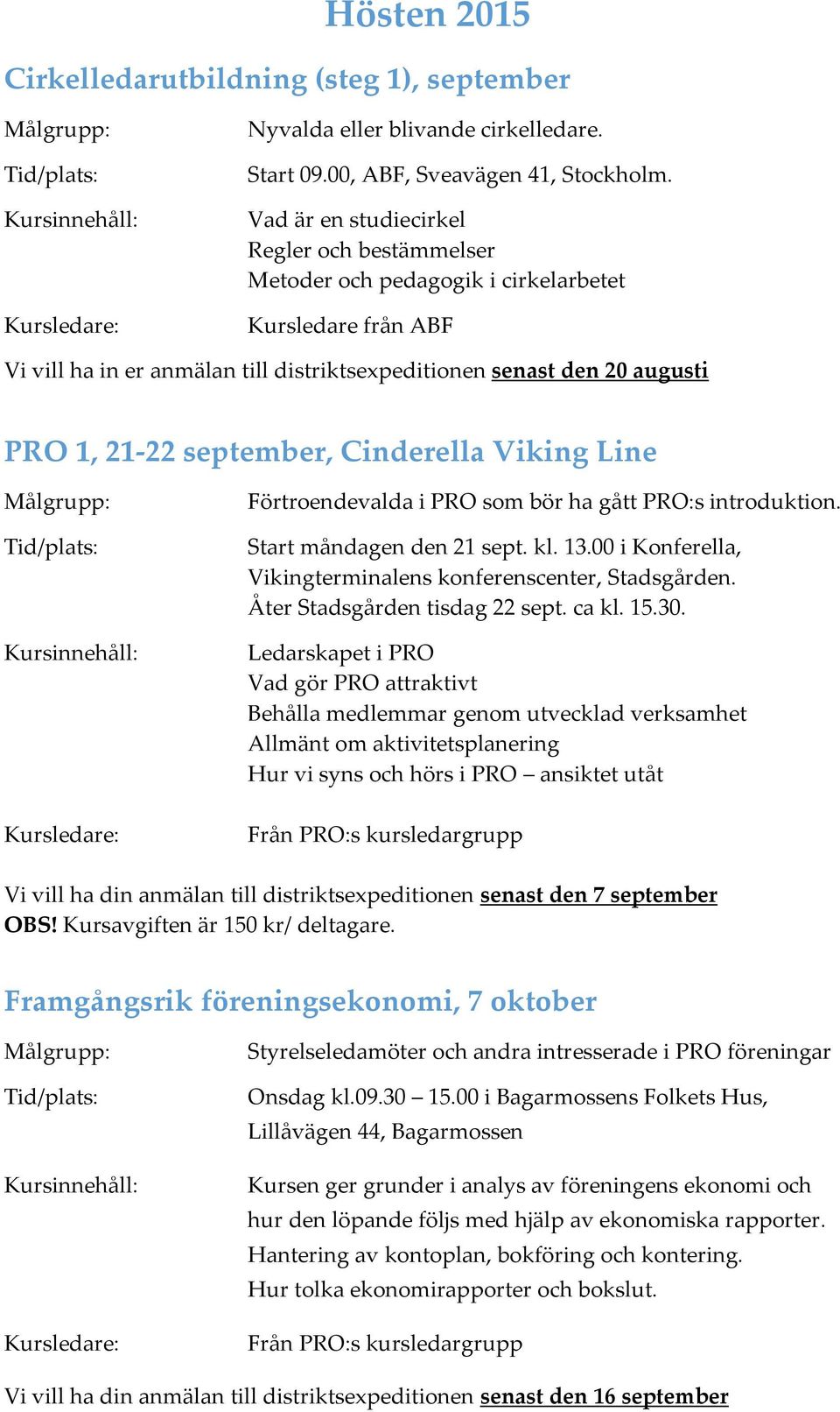 september, Cinderella Viking Line Förtroendevalda i PRO som bör ha gått PRO:s introduktion. Start måndagen den 21 sept. kl. 13.00 i Konferella, Vikingterminalens konferenscenter, Stadsgården.