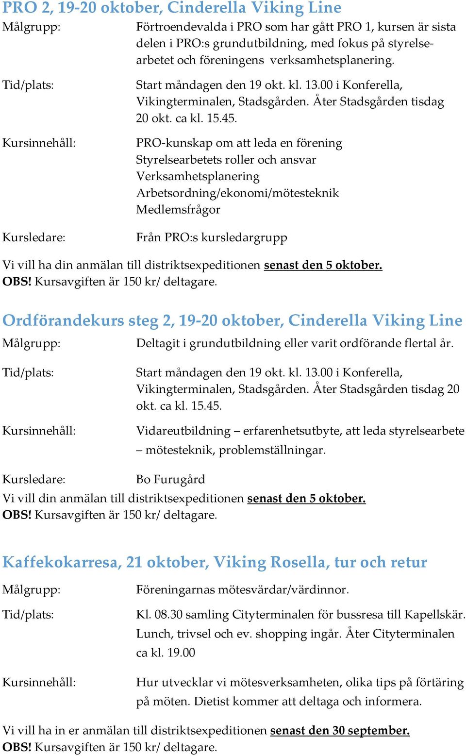 PRO-kunskap om att leda en förening Styrelsearbetets roller och ansvar Verksamhetsplanering Arbetsordning/ekonomi/mötesteknik Medlemsfrågor Från PRO:s kursledargrupp Vi vill ha din anmälan till