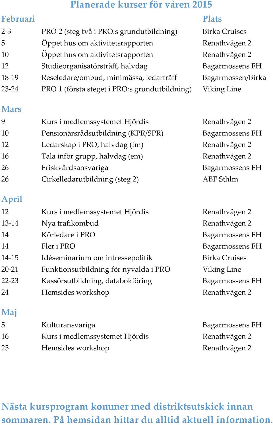 9 Kurs i medlemssystemet Hjördis Renathvägen 2 10 Pensionärsrådsutbildning (KPR/SPR) Bagarmossens FH 12 Ledarskap i PRO, halvdag (fm) Renathvägen 2 16 Tala inför grupp, halvdag (em) Renathvägen 2 26