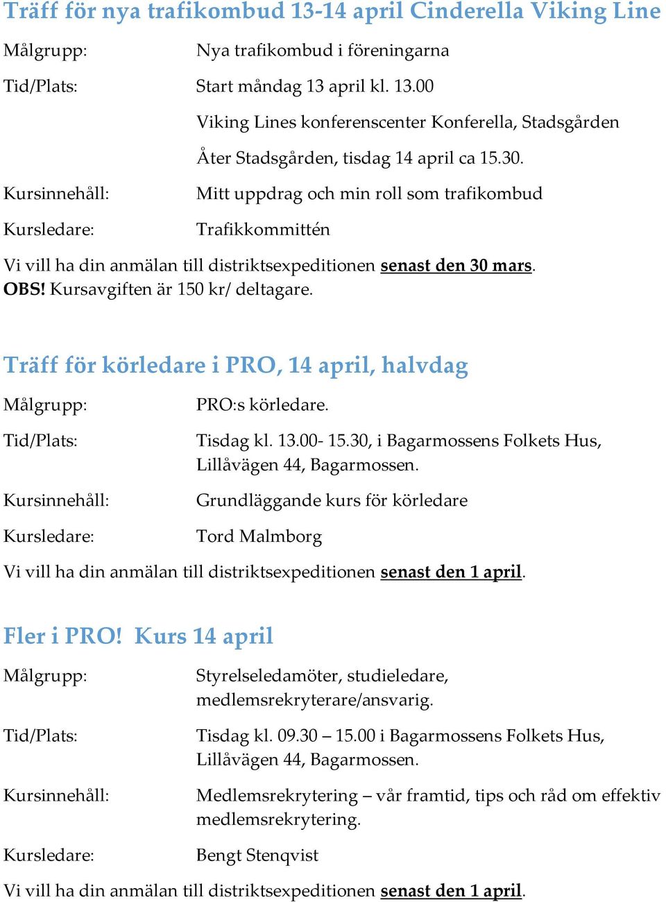 Träff för körledare i PRO, 14 april, halvdag Tid/Plats: PRO:s körledare. Tisdag kl. 13.00-15.30, i Bagarmossens Folkets Hus, Lillåvägen 44, Bagarmossen.