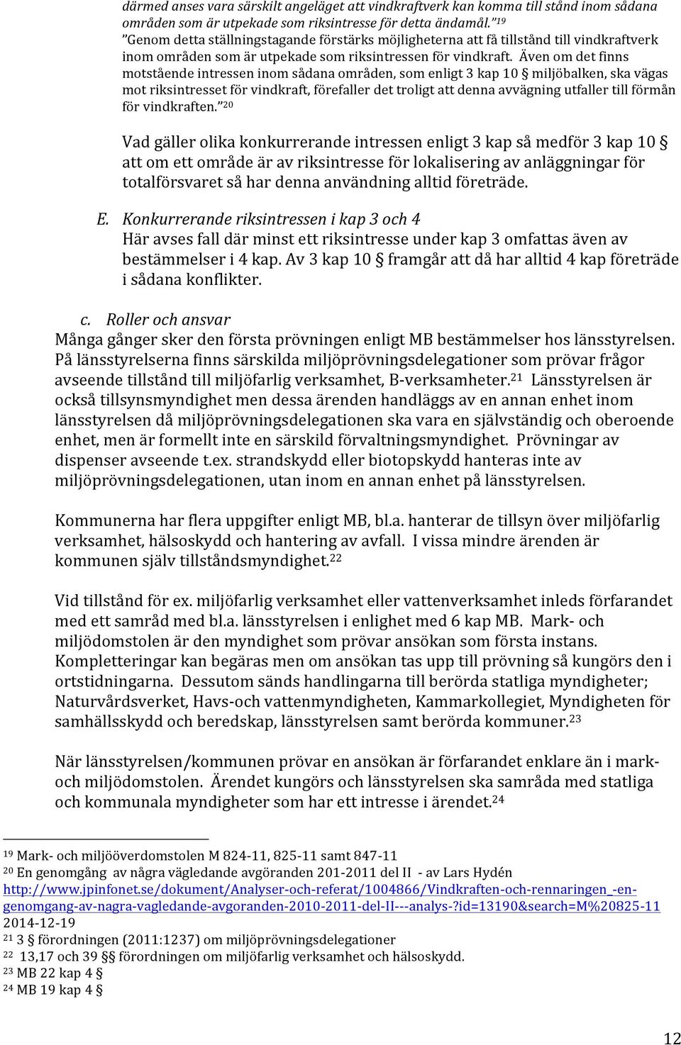 Även om det finns motstående intressen inom sådana områden, som enligt 3 kap 10 miljöbalken, ska vägas mot riksintresset för vindkraft, förefaller det troligt att denna avvägning utfaller till förmån