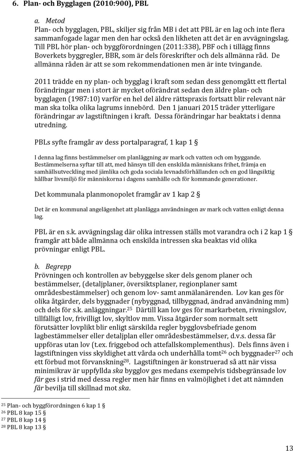 Till PBL hör plan- och byggförordningen (2011:338), PBF och i tillägg finns Boverkets byggregler, BBR, som är dels föreskrifter och dels allmänna råd.