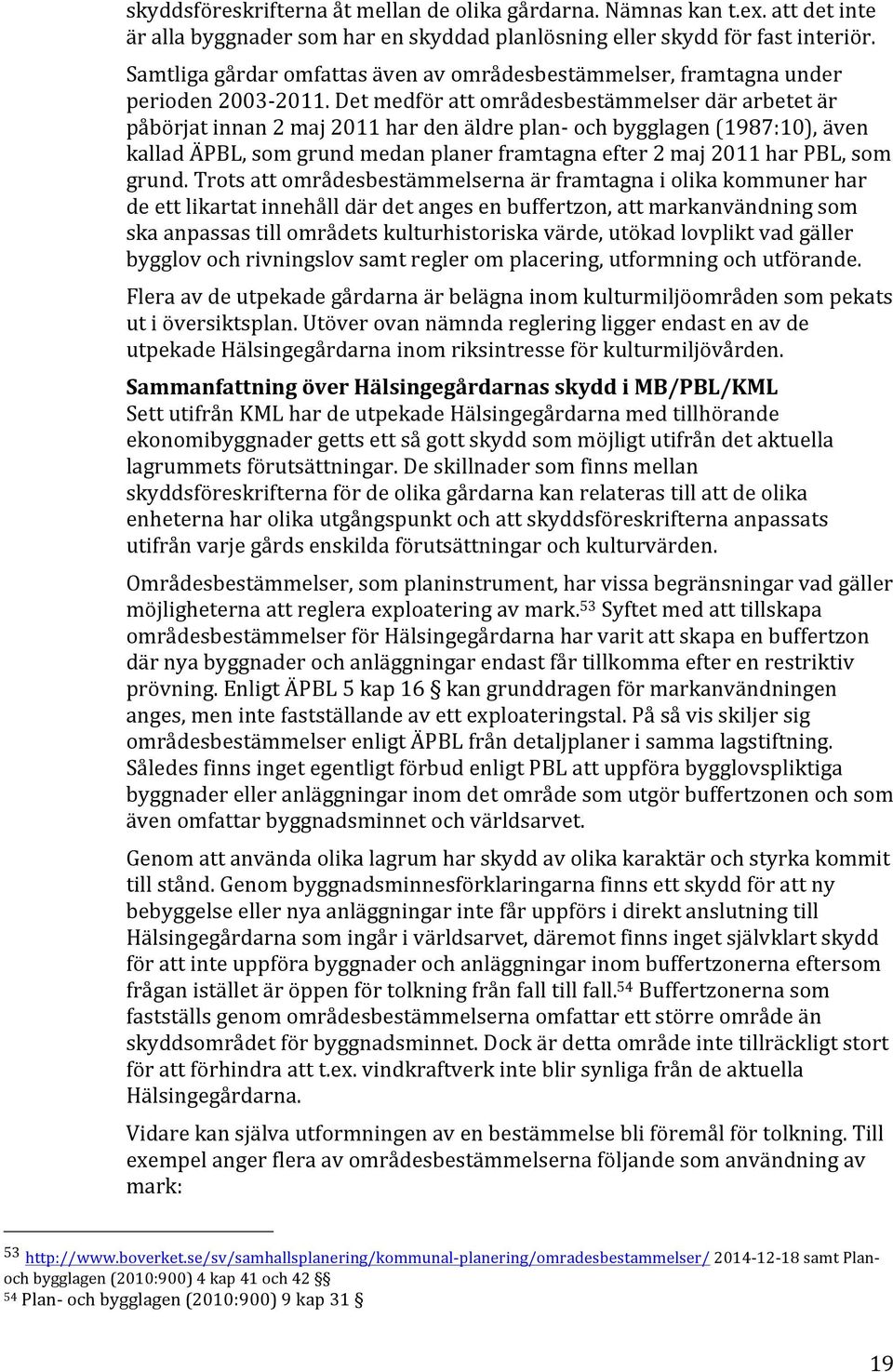 Det medför att områdesbestämmelser där arbetet är påbörjat innan 2 maj 2011 har den äldre plan- och bygglagen (1987:10), även kallad ÄPBL, som grund medan planer framtagna efter 2 maj 2011 har PBL,