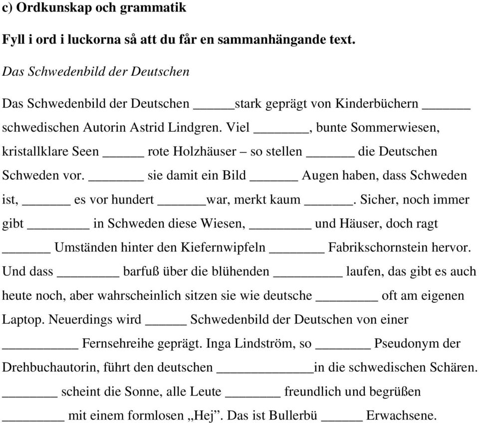 Viel, bunte Sommerwiesen, kristallklare Seen rote Holzhäuser so stellen die Deutschen Schweden vor. sie damit ein Bild Augen haben, dass Schweden ist, es vor hundert war, merkt kaum.