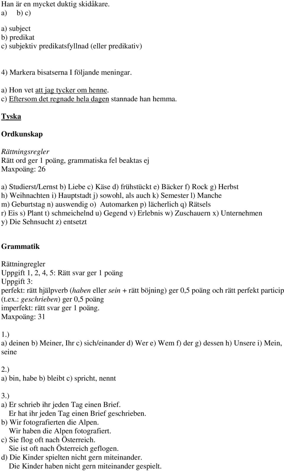 Tyska Ordkunskap Rättningsregler Rätt ord ger 1 poäng, grammatiska fel beaktas ej Maxpoäng: 26 a) Studierst/Lernst b) Liebe c) Käse d) frühstückt e) Bäcker f) Rock g) Herbst h) Weihnachten i)