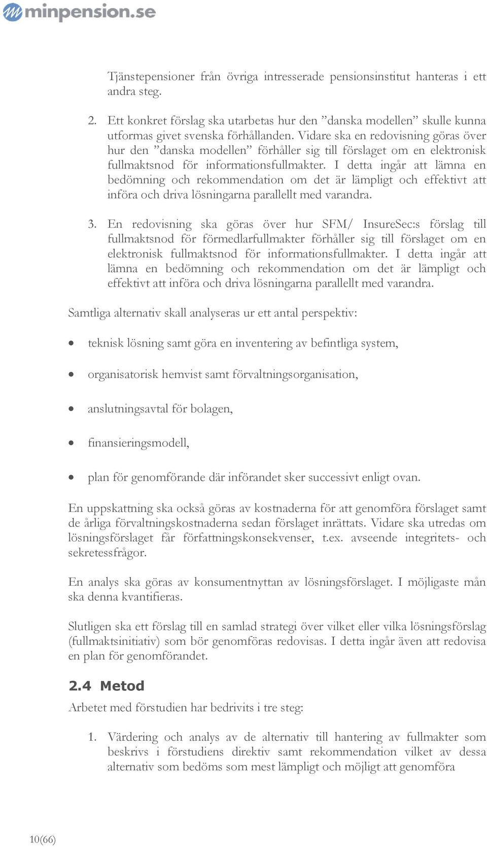 I detta ingår att lämna en bedömning och rekommendation om det är lämpligt och effektivt att införa och driva lösningarna parallellt med varandra. 3.