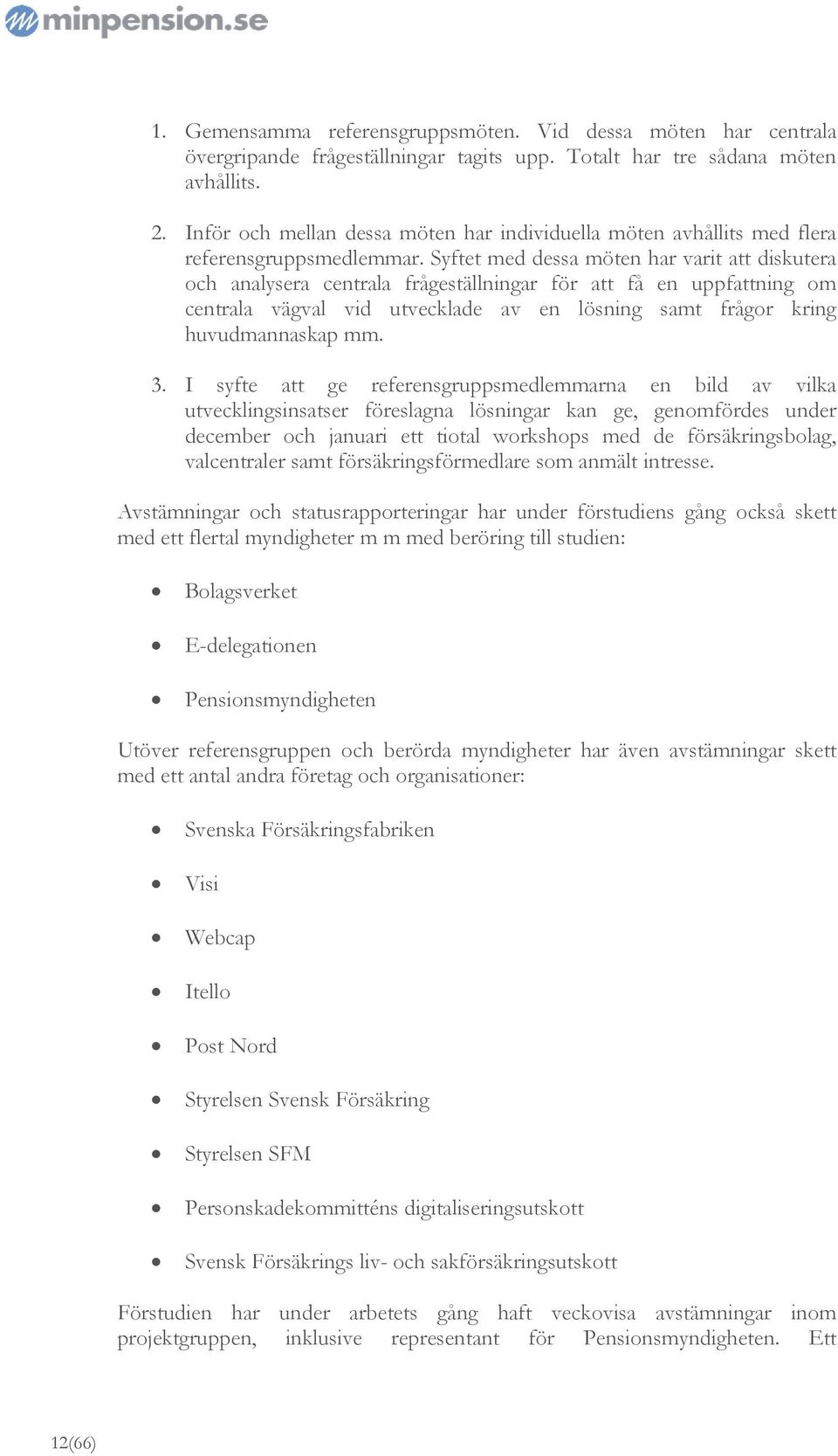 Syftet med dessa möten har varit att diskutera och analysera centrala frågeställningar för att få en uppfattning om centrala vägval vid utvecklade av en lösning samt frågor kring huvudmannaskap mm. 3.