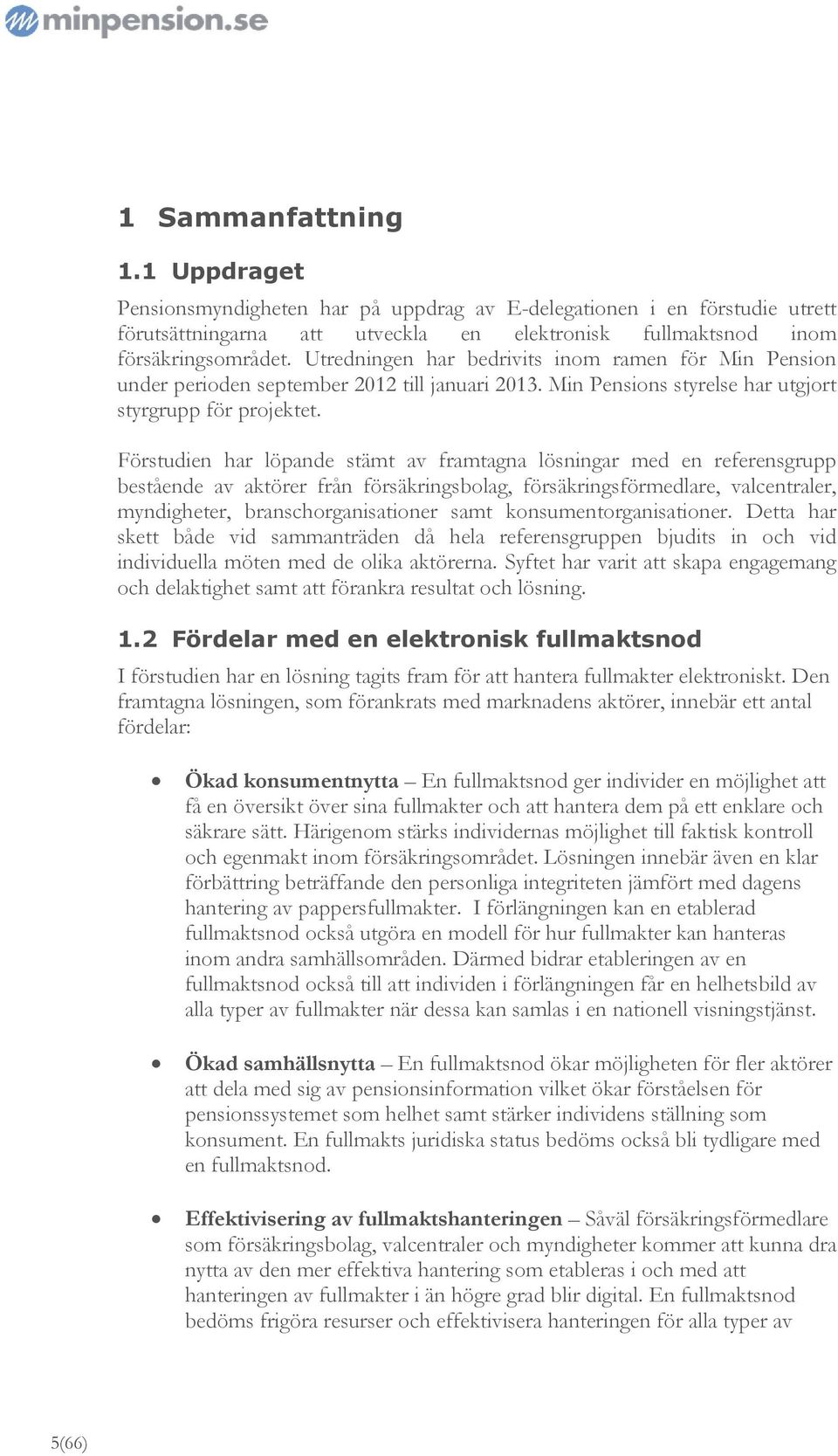 Förstudien har löpande stämt av framtagna lösningar med en referensgrupp bestående av aktörer från försäkringsbolag, försäkringsförmedlare, valcentraler, myndigheter, branschorganisationer samt