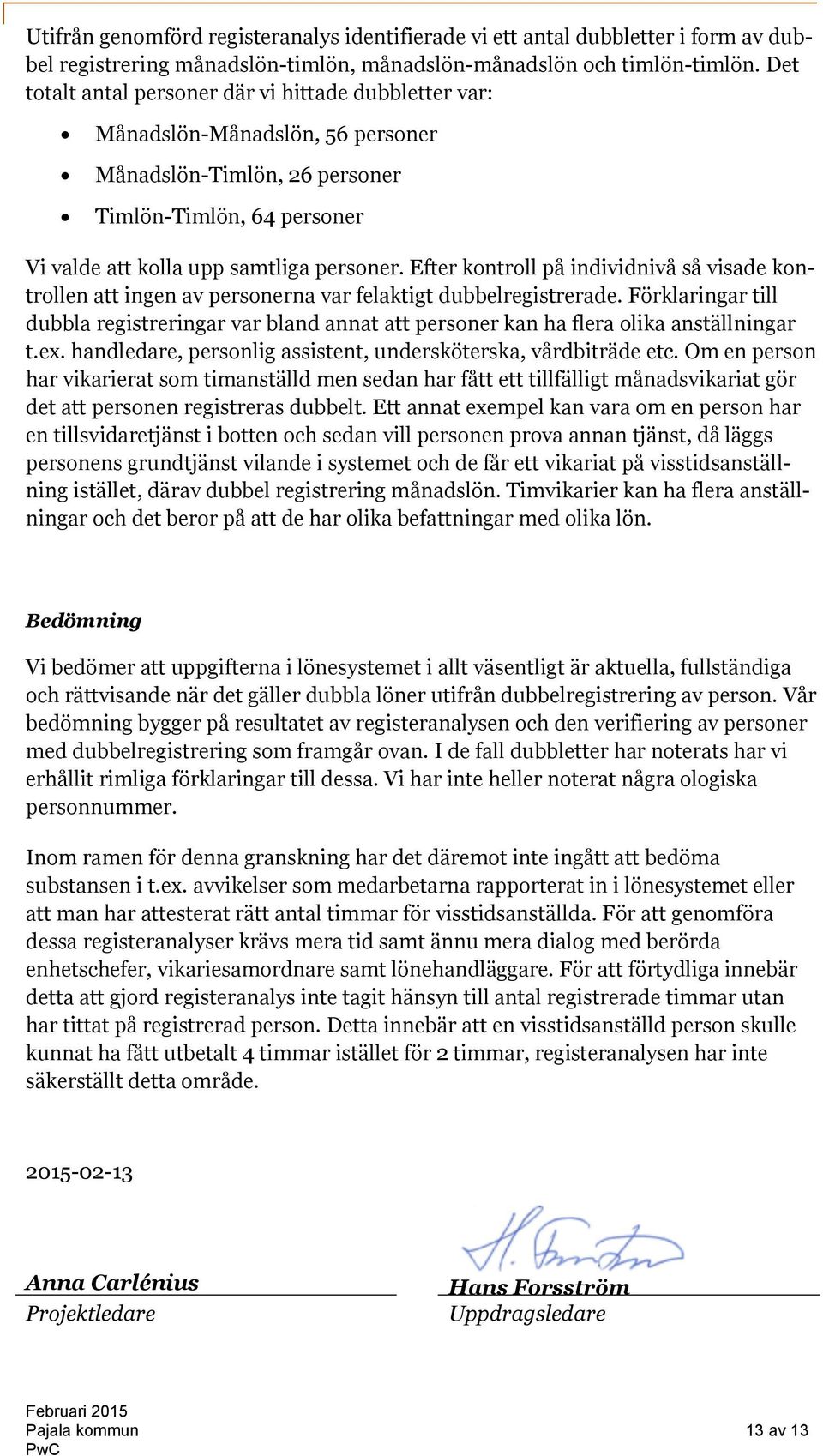 Efter kontroll på individnivå så visade kontrollen att ingen av personerna var felaktigt dubbelregistrerade.