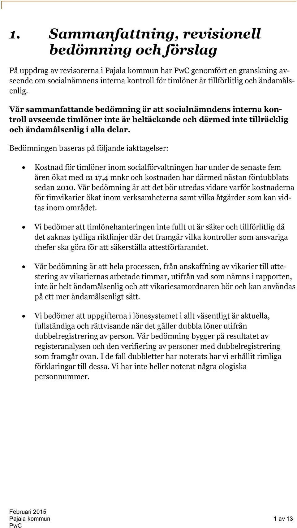 Bedömningen baseras på följande iakttagelser: Kostnad för timlöner inom socialförvaltningen har under de senaste fem åren ökat med ca 17,4 mnkr och kostnaden har därmed nästan fördubblats sedan 2010.