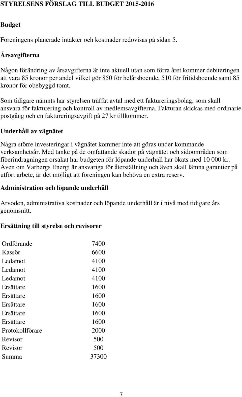 kronor för obebyggd tomt. Som tidigare nämnts har styrelsen träffat avtal med ett faktureringsbolag, som skall ansvara för fakturering och kontroll av medlemsavgifterna.